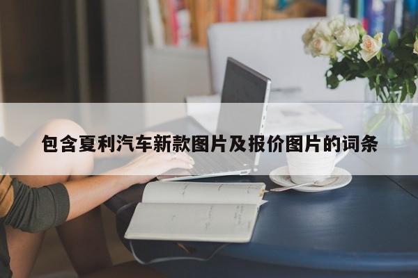 包含夏利汽车新款图片及报价图片的词条