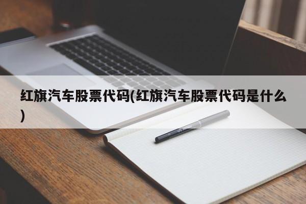 红旗汽车股票代码(红旗汽车股票代码是什么)