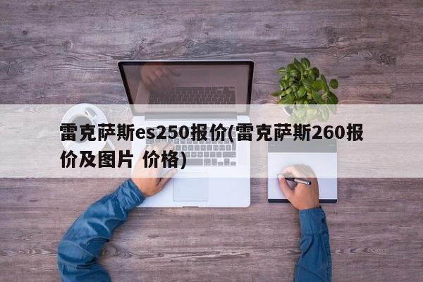 雷克萨斯es250报价(雷克萨斯260报价及图片 价格)