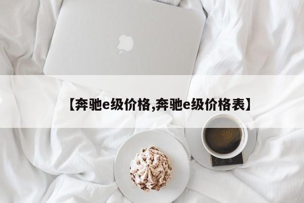 【奔驰e级价格,奔驰e级价格表】
