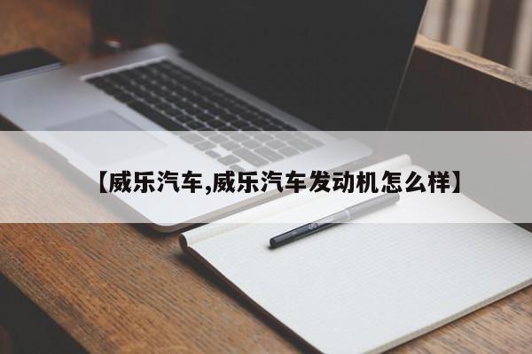 【威乐汽车,威乐汽车发动机怎么样】