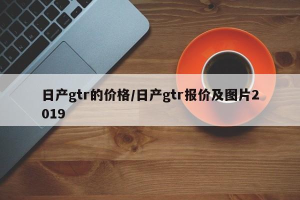 日产gtr的价格/日产gtr报价及图片2019